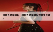 深圳外地车限行（深圳外地车限行罚款多少钱） 