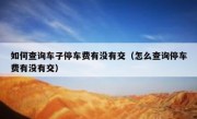 如何查询车子停车费有没有交（怎么查询停车费有没有交）