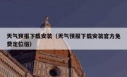 天气预报下载安装（天气预报下载安装官方免费定位倍）