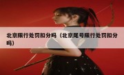 北京限行处罚扣分吗（北京尾号限行处罚扣分吗） - 高通咨询
