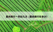 重庆限行一天扣几次（重庆限行扣多少） 