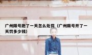 广州限号跑了一天怎么处罚（广州限号开了一天罚多少钱） 