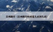 兰州限行（兰州限行时间是几点到几点） 