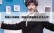 穿越火线辅助（穿越火线辅助红点怎么开） 