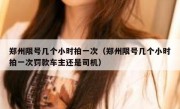 郑州限号几个小时拍一次（郑州限号几个小时拍一次罚款车主还是司机） 