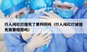行人闯红灯撞死了要判刑吗（行人闯红灯被撞死需要赔偿吗） 
