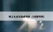 晚上七点以后限号吗（7点限号吗） 