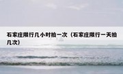 石家庄限行几小时拍一次（石家庄限行一天拍几次） 