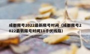 成都限号2022最新限号时间（成都限号2022最新限号时间10千伏线路） 