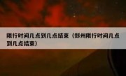 限行时间几点到几点结束（郑州限行时间几点到几点结束）