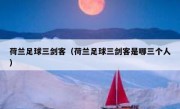 荷兰足球三剑客（荷兰足球三剑客是哪三个人） 