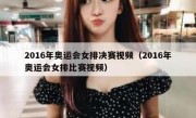 2016年奥运会女排决赛视频（2016年奥运会女排比赛视频） 