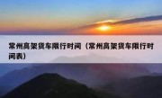 常州高架货车限行时间（常州高架货车限行时间表） 