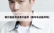 限行是能开还是不能开（限号车还能开吗） 