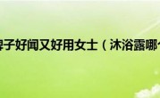 沐浴露哪个牌子好闻又好用女士（沐浴露哪个牌子好）