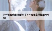 下一轮北京限行通知（下一轮北京限行通知时间） 