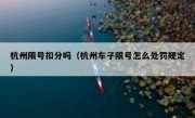 杭州限号扣分吗（杭州车子限号怎么处罚规定） 