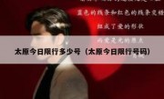 太原今日限行多少号（太原今日限行号码） 