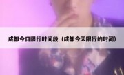 成都今日限行时间段（成都今天限行的时间） 