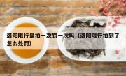 洛阳限行是拍一次罚一次吗（洛阳限行拍到了怎么处罚） 