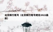 北京限行尾号（北京限行尾号规定2022最新） 