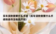买车贷款需要什么手续（买车贷款需要什么手续和条件没有房产证）