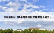 快手加粉丝（快手加粉丝团主播有什么好处） 