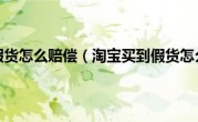 淘宝买到假货怎么赔偿（淘宝买到假货怎么赔偿）
