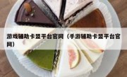 游戏辅助卡盟平台官网（手游辅助卡盟平台官网） 