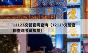 12123交管官网查询（12123交管官网查询考试成绩） 