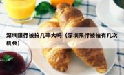 深圳限行被拍几率大吗（深圳限行被拍有几次机会） 