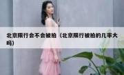 北京限行会不会被拍（北京限行被拍的几率大吗） 