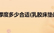 乳胶床垫厚度多少合适(乳胶床垫厚度多少合适)