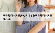限号处罚一天最多几次（北京限号处罚一天最多几次） 