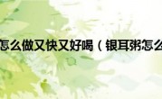 银耳粥怎么做又快又好喝（银耳粥怎么做）