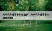 共享汽车违章多久能查到（共享汽车违章多久能查到的）
