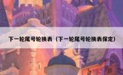 下一轮尾号轮换表（下一轮尾号轮换表保定） 