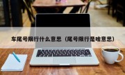 车尾号限行什么意思（尾号限行是啥意思） 