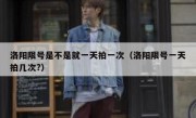 洛阳限号是不是就一天拍一次（洛阳限号一天拍几次?） 