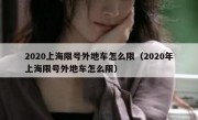 2020上海限号外地车怎么限（2020年上海限号外地车怎么限） 