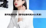 限号轮换时间（限号轮换时间2021天津）