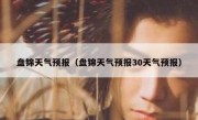 盘锦天气预报（盘锦天气预报30天气预报） 