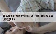 开车撞红灯怎么处罚扣几分（撞红灯扣多少分,罚款多少） 