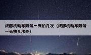 成都机动车限号一天拍几次（成都机动车限号一天拍几次啊） 
