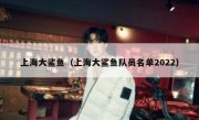 上海大鲨鱼（上海大鲨鱼队员名单2022） 