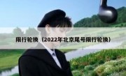 限行轮换（2022年北京尾号限行轮换） 