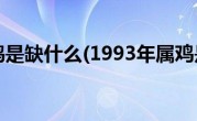1993年属鸡是缺什么(1993年属鸡是什么命)