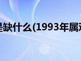 1993年属鸡是缺什么(1993年属鸡是什么命)
