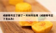 成都限号忘了跑了一天如何处理（成都限号忘了怎么办） 