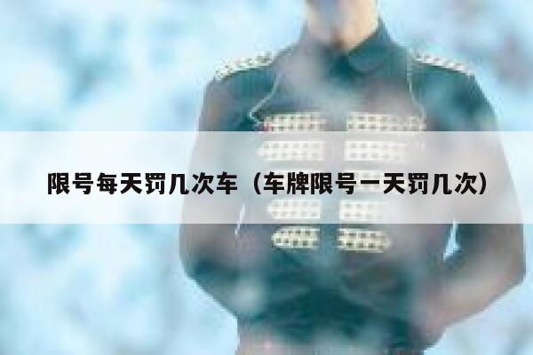 限号每天罚几次车（车牌限号一天罚几次） 第1张